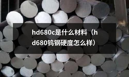 hd680c是什么材料(hd680鎢鋼硬度怎么樣)