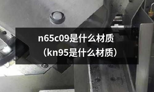 n65c09是什么材質(kn95是什么材質)