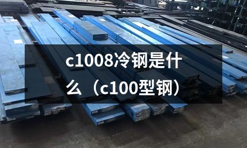 c1008冷鋼是什么(c100型鋼)