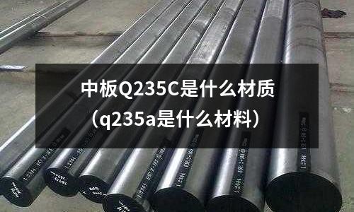 中板Q235C是什么材質（q235a是什么材料）