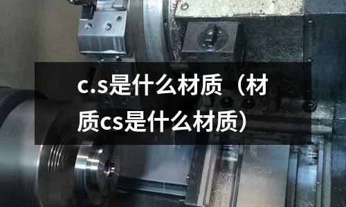 c.s是什么材質(材質cs是什么材質)