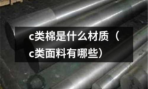 c類棉是什么材質(zhì)(c類面料有哪些)