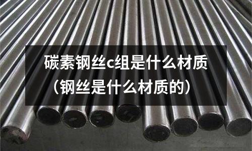 碳素鋼絲c組是什么材質（鋼絲是什么材質的）
