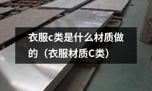 衣服c類是什么材質做的（衣服材質C類）