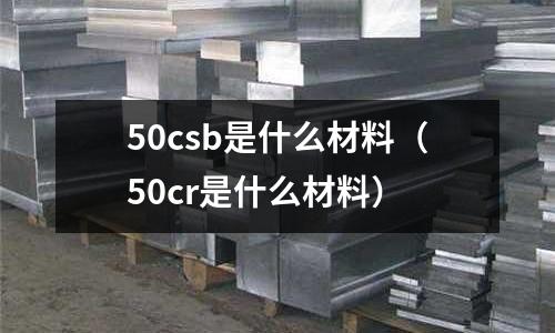 50csb是什么材料(50cr是什么材料)