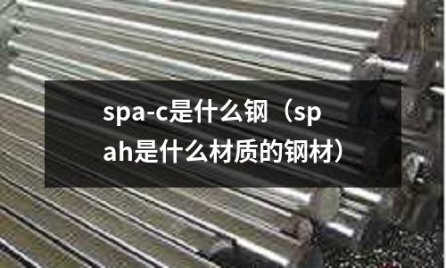 spa-c是什么鋼(spah是什么材質的鋼材)
