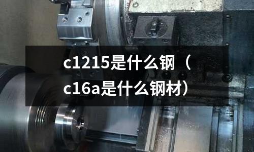 c1215是什么鋼(c16a是什么鋼材)