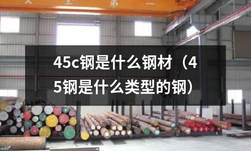 45c鋼是什么鋼材(45鋼是什么類型的鋼)