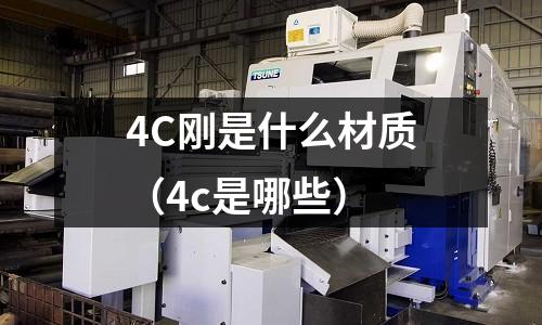 4C剛是什么材質（4c是哪些）