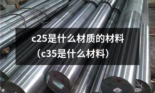 c25是什么材質的材料（c35是什么材料）