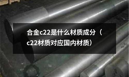 合金c22是什么材質成分(c22材質對應國內材質)