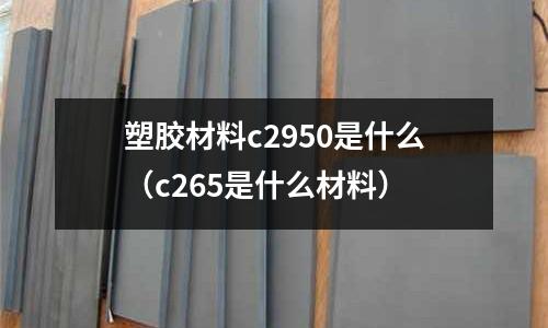 塑膠材料c2950是什么(c265是什么材料)