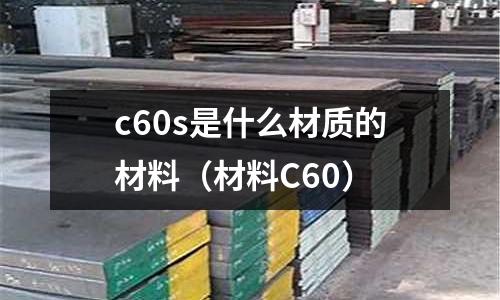 c60s是什么材質(zhì)的材料(材料C60)