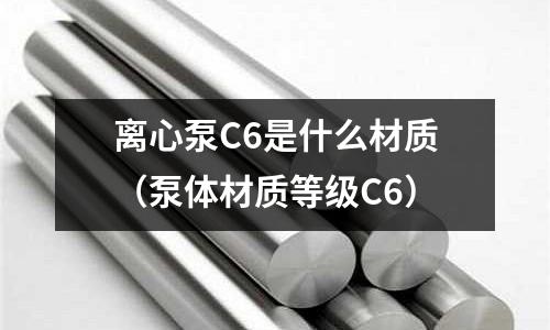 離心泵C6是什么材質（泵體材質等級C6）