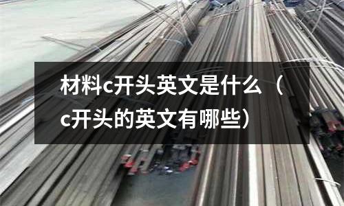 材料c開頭英文是什么(c開頭的英文有哪些)