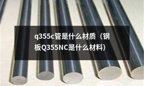 q355c管是什么材質（鋼板Q355NC是什么材料）
