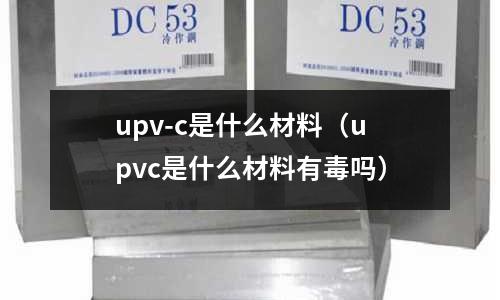 upv-c是什么材料（upvc是什么材料有毒嗎）
