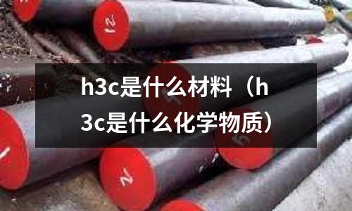 h3c是什么材料(h3c是什么化學物質)