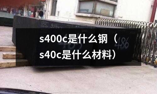 s400c是什么鋼(s40c是什么材料)