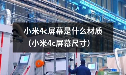 小米4c屏幕是什么材質（小米4c屏幕尺寸）