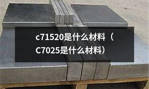 c71520是什么材料(C7025是什么材料)