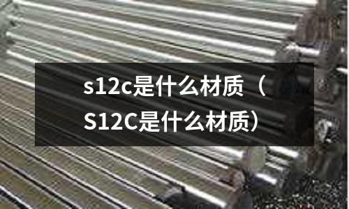 s12c是什么材質(S12C是什么材質)