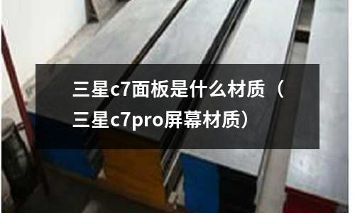 三星c7面板是什么材質(三星c7pro屏幕材質)