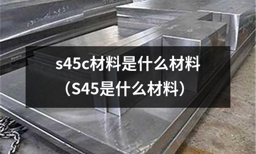 s45c材料是什么材料(S45是什么材料)