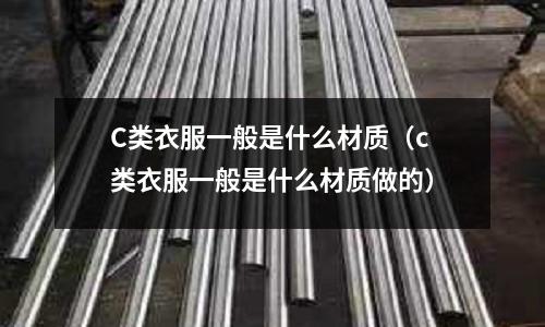 C類衣服一般是什么材質(c類衣服一般是什么材質做的)