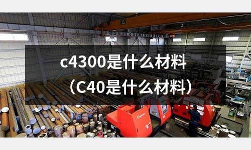 c4300是什么材料（C40是什么材料）