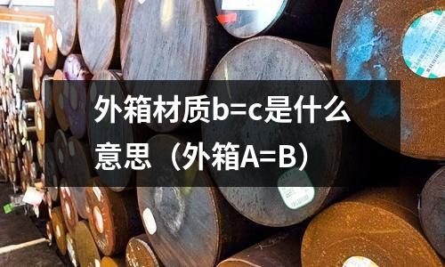 外箱材質b=c是什么意思(外箱A=B)