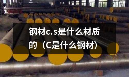 鋼材c.s是什么材質(zhì)的(C是什么鋼材)