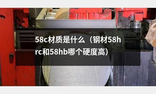 58c材質是什么(鋼材58hrc和58hb哪個硬度高)