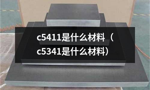 c5411是什么材料(c5341是什么材料)