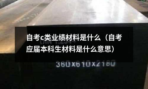 自考c類業(yè)績(jī)材料是什么(自考應(yīng)屆本科生材料是什么意思)