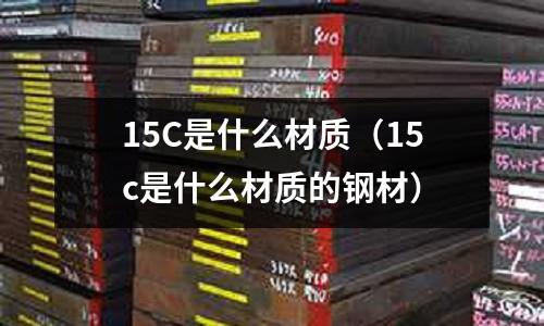 15C是什么材質(15c是什么材質的鋼材)