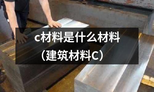 c材料是什么材料（建筑材料C）