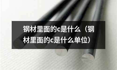 鋼材里面的c是什么(鋼材里面的c是什么單位)