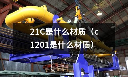21C是什么材質（c1201是什么材質）