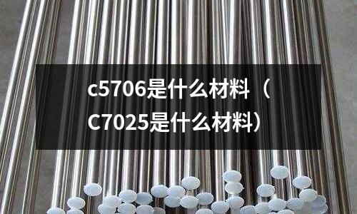 c5706是什么材料（C7025是什么材料）