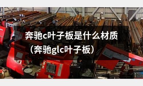 奔馳c葉子板是什么材質(zhì)(奔馳glc葉子板)