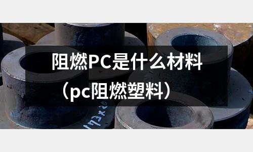 阻燃PC是什么材料（pc阻燃塑料）