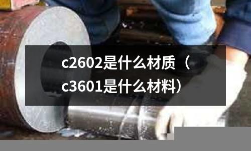 c2602是什么材質(c3601是什么材料)