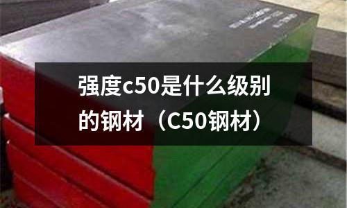 強度c50是什么級別的鋼材(C50鋼材)