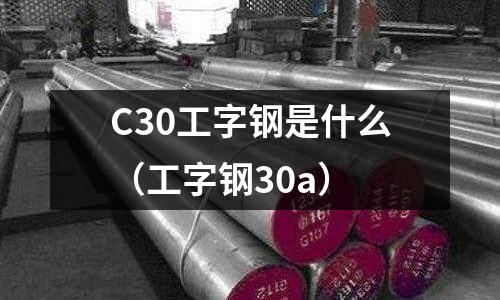 C30工字鋼是什么（工字鋼30a）