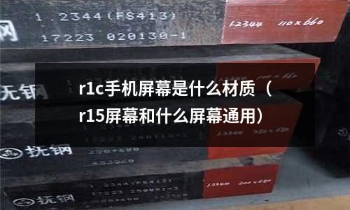 r1c手機屏幕是什么材質(r15屏幕和什么屏幕通用)