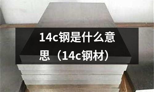 14c鋼是什么意思(14c鋼材)
