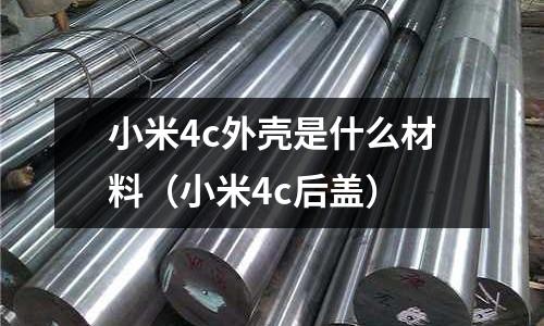 小米4c外殼是什么材料(小米4c后蓋)