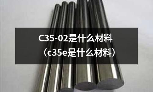 C35-02是什么材料(c35e是什么材料)