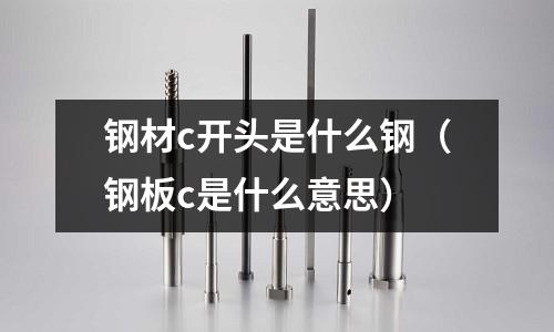鋼材c開(kāi)頭是什么鋼（鋼板c是什么意思）